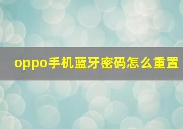 oppo手机蓝牙密码怎么重置