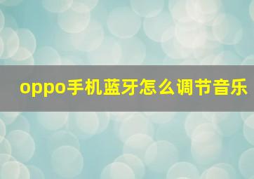 oppo手机蓝牙怎么调节音乐