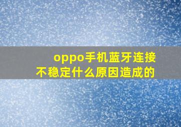 oppo手机蓝牙连接不稳定什么原因造成的