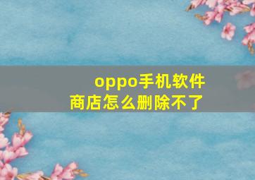 oppo手机软件商店怎么删除不了