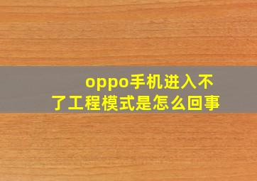 oppo手机进入不了工程模式是怎么回事