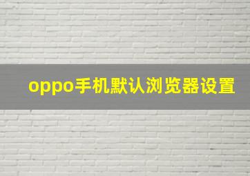 oppo手机默认浏览器设置