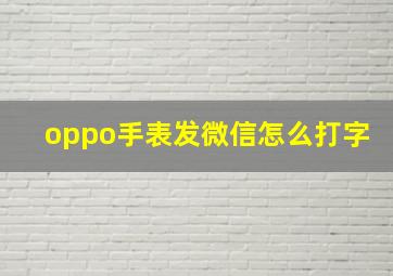 oppo手表发微信怎么打字