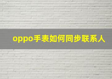 oppo手表如何同步联系人