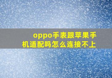 oppo手表跟苹果手机适配吗怎么连接不上