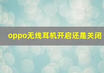 oppo无线耳机开启还是关闭