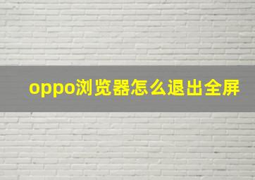 oppo浏览器怎么退出全屏