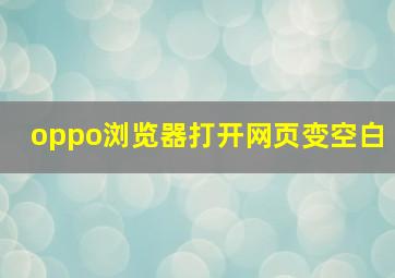 oppo浏览器打开网页变空白