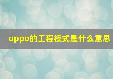 oppo的工程模式是什么意思