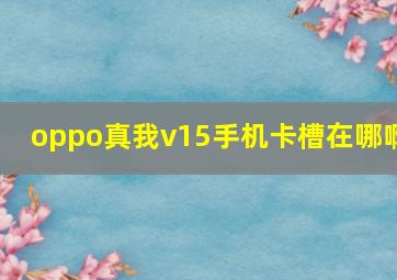 oppo真我v15手机卡槽在哪啊