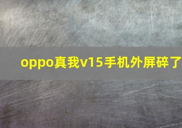 oppo真我v15手机外屏碎了