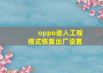 oppo进入工程模式恢复出厂设置