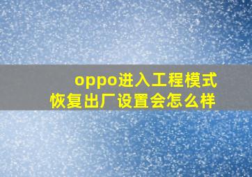 oppo进入工程模式恢复出厂设置会怎么样