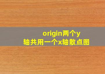 origin两个y轴共用一个x轴散点图