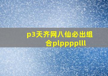 p3天齐网八仙必出组合plpppplll