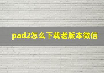 pad2怎么下载老版本微信