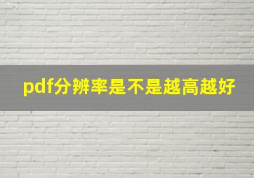 pdf分辨率是不是越高越好