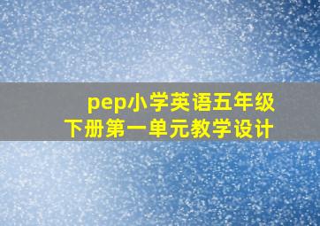 pep小学英语五年级下册第一单元教学设计