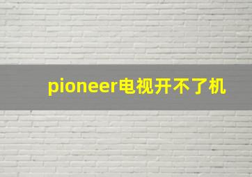 pioneer电视开不了机