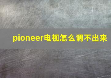 pioneer电视怎么调不出来