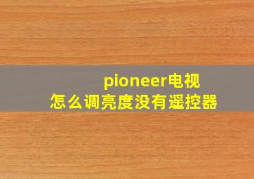 pioneer电视怎么调亮度没有遥控器