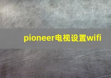 pioneer电视设置wifi