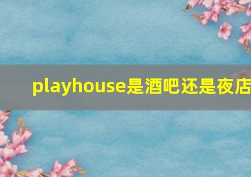 playhouse是酒吧还是夜店