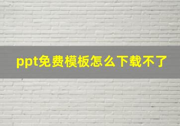 ppt免费模板怎么下载不了