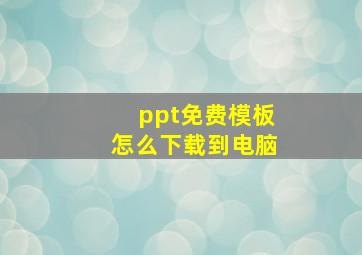 ppt免费模板怎么下载到电脑