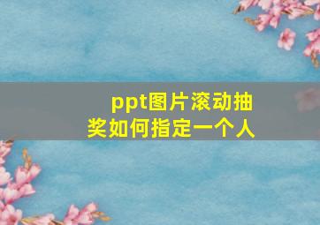 ppt图片滚动抽奖如何指定一个人