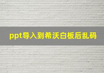 ppt导入到希沃白板后乱码