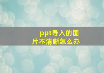 ppt导入的图片不清晰怎么办