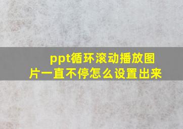 ppt循环滚动播放图片一直不停怎么设置出来