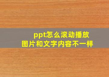 ppt怎么滚动播放图片和文字内容不一样