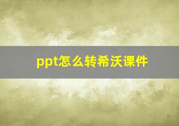 ppt怎么转希沃课件