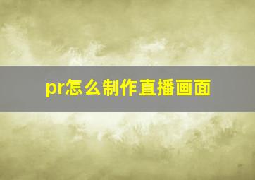 pr怎么制作直播画面