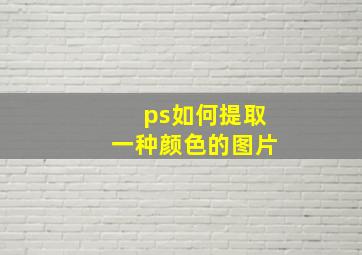 ps如何提取一种颜色的图片