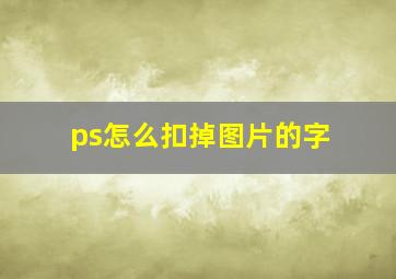 ps怎么扣掉图片的字