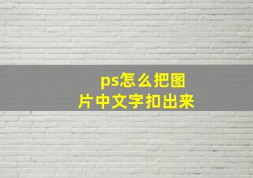 ps怎么把图片中文字扣出来