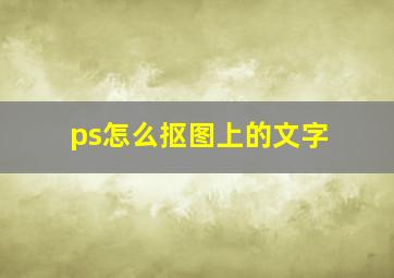 ps怎么抠图上的文字