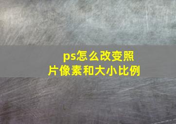 ps怎么改变照片像素和大小比例