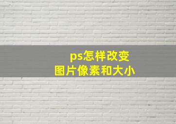 ps怎样改变图片像素和大小