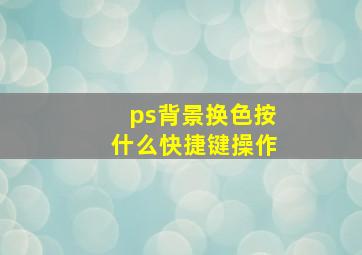 ps背景换色按什么快捷键操作