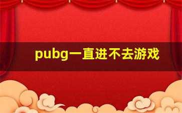 pubg一直进不去游戏