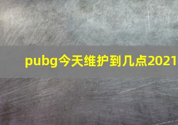 pubg今天维护到几点2021