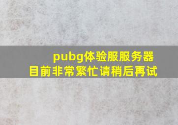 pubg体验服服务器目前非常繁忙请稍后再试