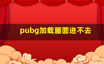 pubg加载画面进不去