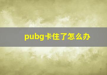 pubg卡住了怎么办