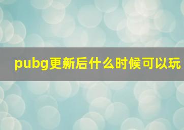 pubg更新后什么时候可以玩