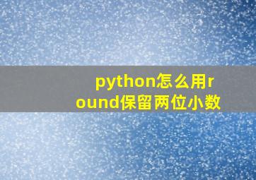 python怎么用round保留两位小数